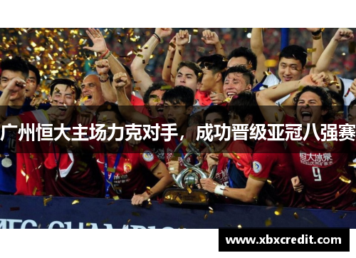 广州恒大主场力克对手，成功晋级亚冠八强赛