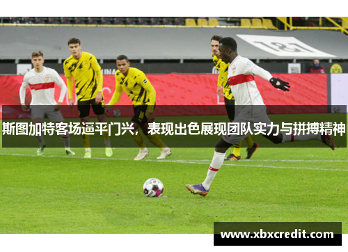 斯图加特客场逼平门兴，表现出色展现团队实力与拼搏精神