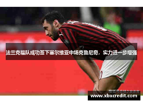 法兰克福队成功签下塞尔维亚中场克鲁尼奇，实力进一步增强