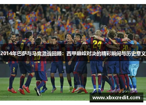 2014年巴萨与马竞激战回顾：西甲巅峰对决的精彩瞬间与历史意义