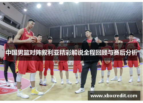 中国男篮对阵叙利亚精彩解说全程回顾与赛后分析