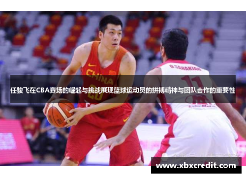 任骏飞在CBA赛场的崛起与挑战展现篮球运动员的拼搏精神与团队合作的重要性