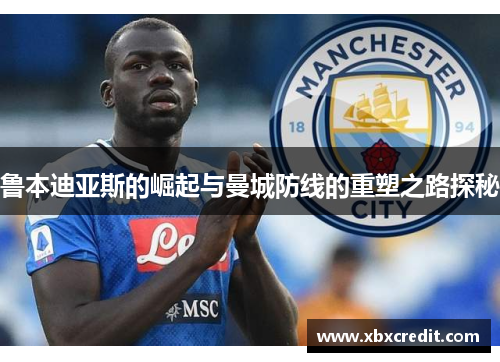 鲁本迪亚斯的崛起与曼城防线的重塑之路探秘