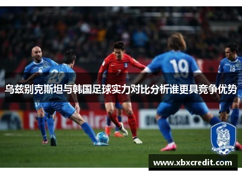 乌兹别克斯坦与韩国足球实力对比分析谁更具竞争优势