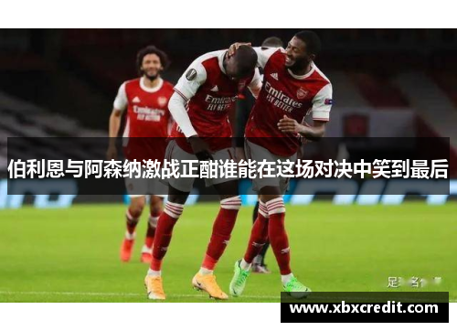 伯利恩与阿森纳激战正酣谁能在这场对决中笑到最后