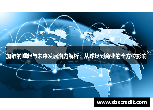 加维的崛起与未来发展潜力解析：从球场到商业的全方位影响