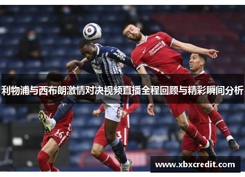 利物浦与西布朗激情对决视频直播全程回顾与精彩瞬间分析 利物浦与西布朗激情对决视频直播全程回顾与精彩瞬间分析