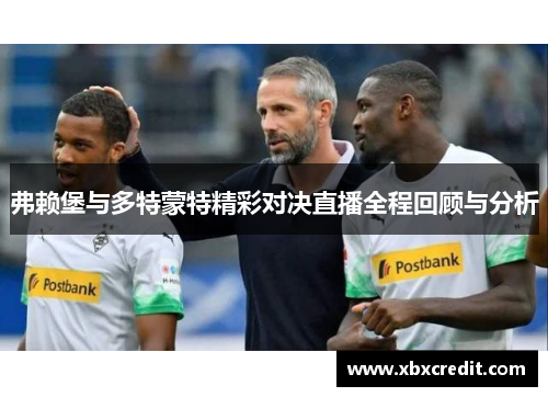 弗赖堡与多特蒙特精彩对决直播全程回顾与分析