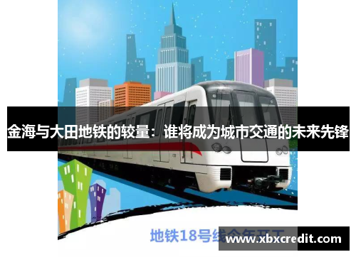 金海与大田地铁的较量：谁将成为城市交通的未来先锋