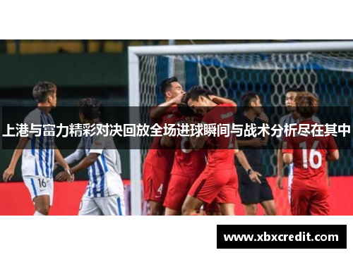 上港与富力精彩对决回放全场进球瞬间与战术分析尽在其中