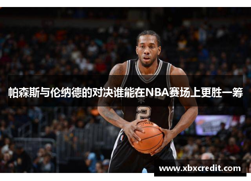 帕森斯与伦纳德的对决谁能在NBA赛场上更胜一筹