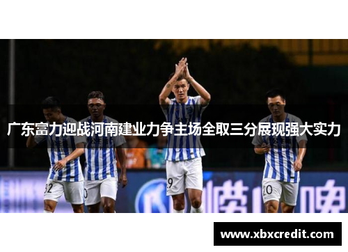 广东富力迎战河南建业力争主场全取三分展现强大实力